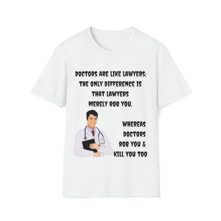 Doctors are like lawyers; the only difference is that lawyers merely rob you, whereas doctors rob you & kill you too Unisex Softstyle T-Shirt