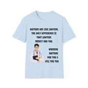 Doctors are like lawyers; the only difference is that lawyers merely rob you, whereas doctors rob you & kill you too Unisex Softstyle T-Shirt