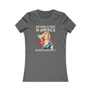 Nothing is free in America, We are paying for it American Women's Favorite Tee