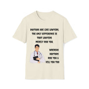 Doctors are like lawyers; the only difference is that lawyers merely rob you, whereas doctors rob you & kill you too Unisex Softstyle T-Shirt