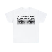 At least you looked at me Unisex Heavy Cotton Tee