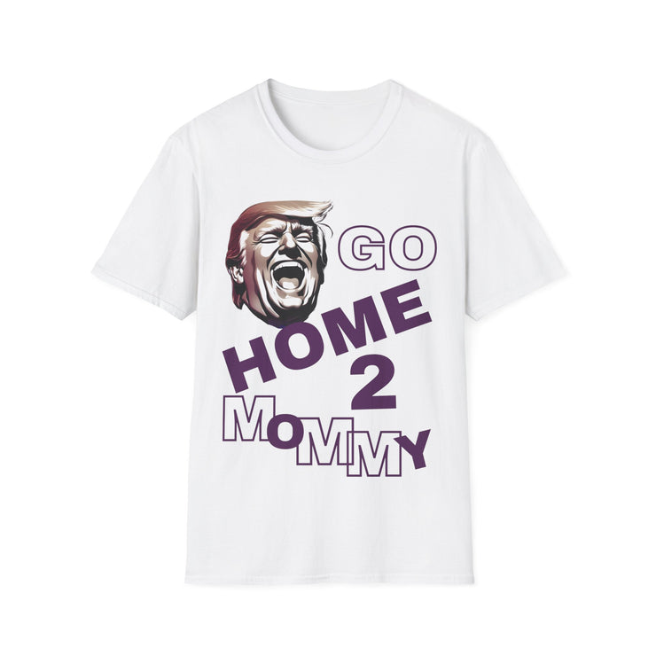 Go home 2 mommy Soft style T-Shirt unisex