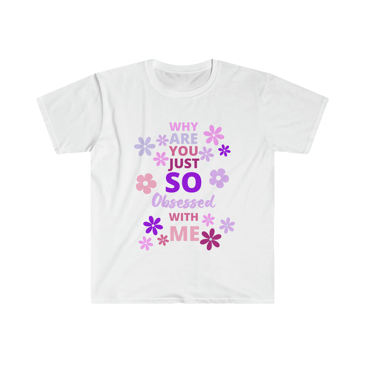 Why are you just so obsessed with me  Unisex Softstyle T-Shirt