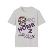 Go home 2 mommy Soft style T-Shirt unisex