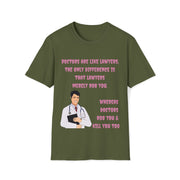 Doctors are like lawyers; the only difference is that lawyers merely rob you, whereas doctors rob you & kill you too Unisex Softstyle T-Shirt