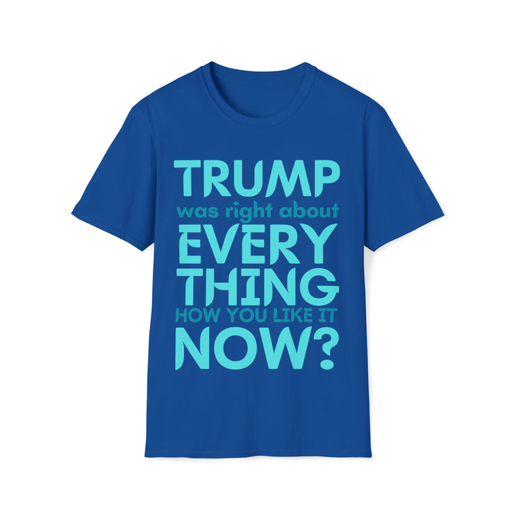 Trump was right about everything How you like it Now? Unisex Softstyle T-Shirt