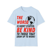 The world is short staff. Be Kind to those that show up to work! Soft style T-Shirt