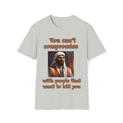 You can't compromise with people that want to kill you Soft style T-Shirt unisex