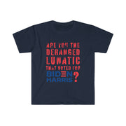 Are you the deranged lunatic that voted for Biden Harris? Unisex Softstyle T-Shirt