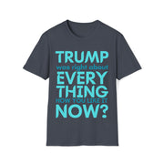 Trump was right about everything How you like it Now? Unisex Softstyle T-Shirt