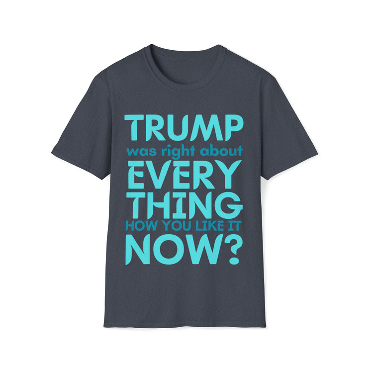 Trump was right about everything How you like it Now? Unisex Softstyle T-Shirt