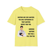 Doctors are like lawyers; the only difference is that lawyers merely rob you, whereas doctors rob you & kill you too Unisex Softstyle T-Shirt