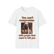 You can't compromise with people that want to kill you Soft style T-Shirt unisex