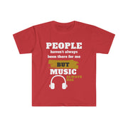 People haven't always been there for me but Music has unisex Softstyle T-Shirt