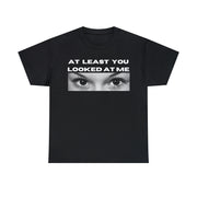 At least you looked at me Unisex Heavy Cotton Tee