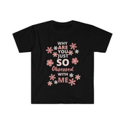 Why are you just so obsessed with me  Unisex Softstyle T-Shirt