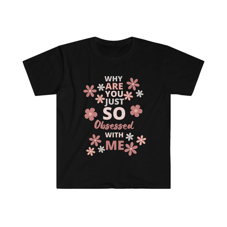 Why are you just so obsessed with me  Unisex Softstyle T-Shirt