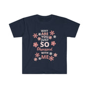 Why are you just so obsessed with me  Unisex Softstyle T-Shirt