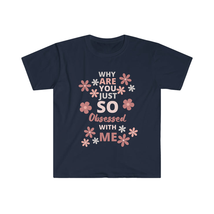 Why are you just so obsessed with me  Unisex Softstyle T-Shirt