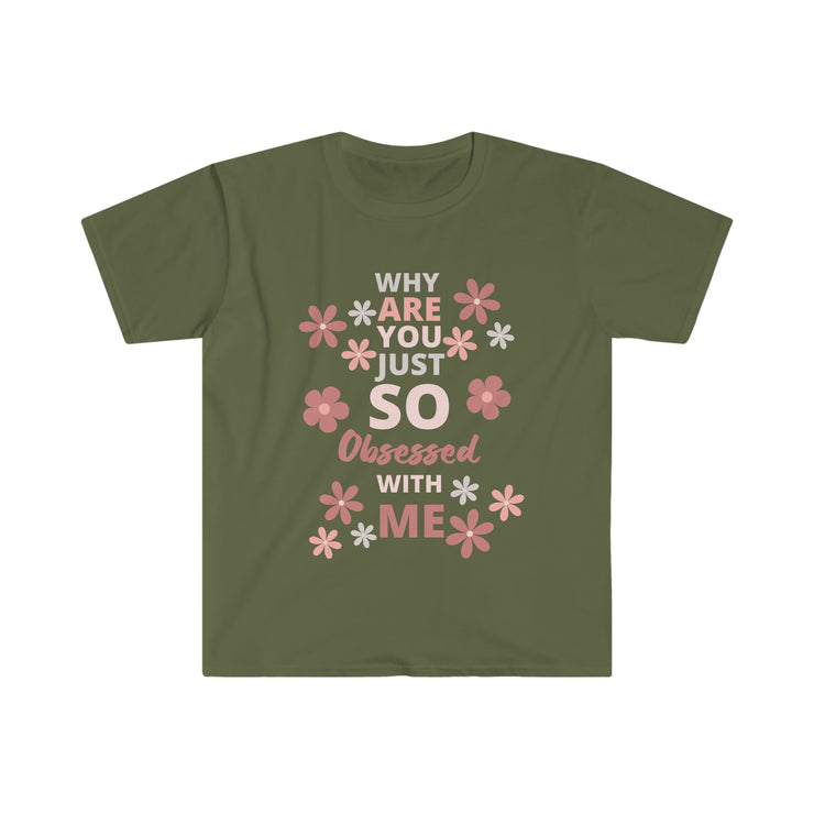 Why are you just so obsessed with me  Unisex Softstyle T-Shirt