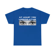 At least you looked at me Unisex Heavy Cotton Tee