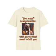 You can't compromise with people that want to kill you Soft style T-Shirt unisex