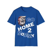 Go home 2 mommy Soft style T-Shirt unisex