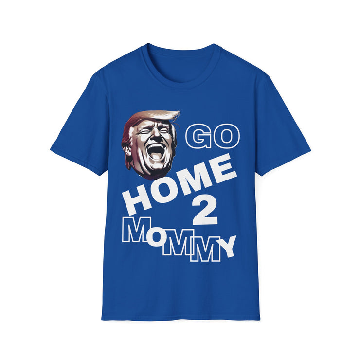 Go home 2 mommy Soft style T-Shirt unisex