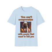 You can't compromise with people that want to kill you Soft style T-Shirt unisex