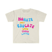 No hate just educate show teach listen unisex Softstyle T-Shirt