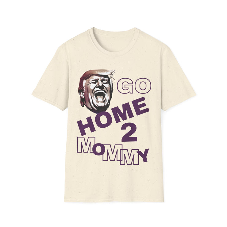 Go home 2 mommy Soft style T-Shirt unisex