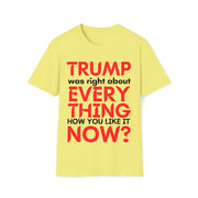 Trump was right about everything How you like it Now? Unisex Softstyle T-Shirt