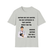 Doctors are like lawyers; the only difference is that lawyers merely rob you, whereas doctors rob you & kill you too Unisex Softstyle T-Shirt