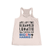 Are you the deranged lunatic that voted for Biden Harris ? Women's Flowy Racerback Tank