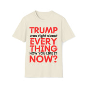 Trump was right about everything How you like it Now? Unisex Softstyle T-Shirt