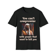 You can't compromise with people that want to kill you Soft style T-Shirt unisex