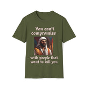 You can't compromise with people that want to kill you Soft style T-Shirt unisex