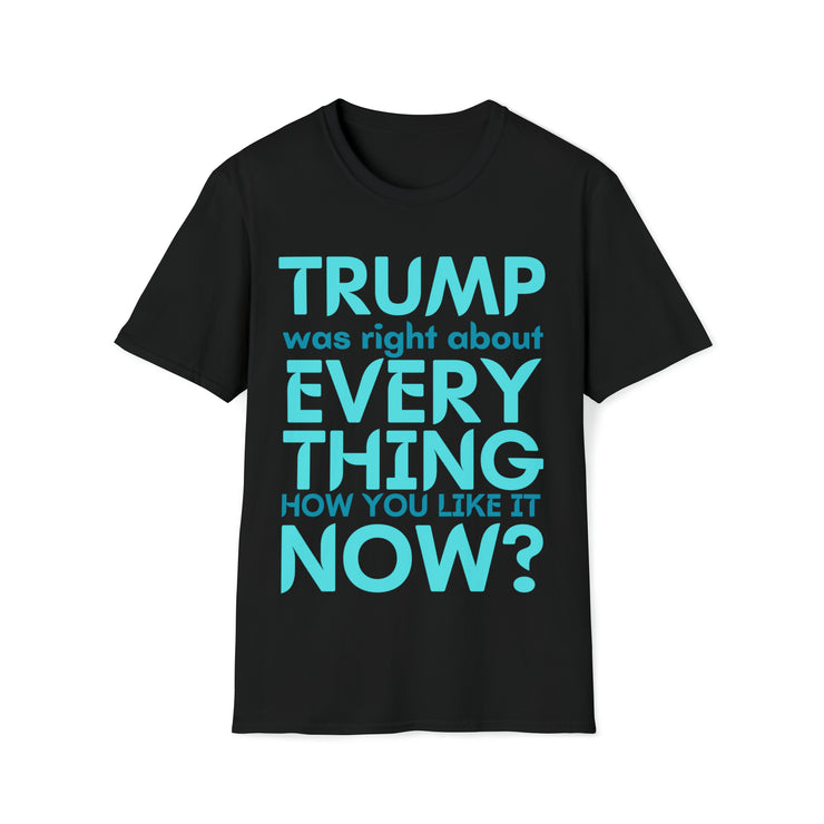 Trump was right about everything How you like it Now? Unisex Softstyle T-Shirt