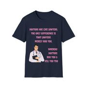 Doctors are like lawyers; the only difference is that lawyers merely rob you, whereas doctors rob you & kill you too Unisex Softstyle T-Shirt