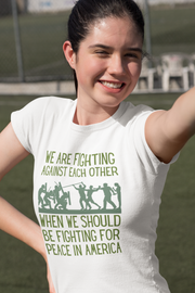 We are fighting against each other, when we should be fighting for peace in America Women's Favorite Tee