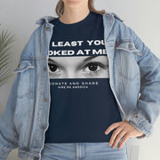 At least you looked at me donate and share Unisex Heavy Cotton Tee