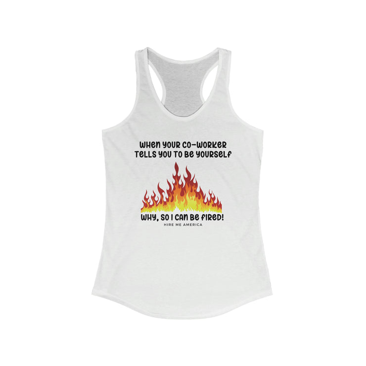 When your co-worker tells you to be yourself....Why, so I can be fired!  Ideal Racerback Tank