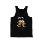 Why lie I need a beer unisex Jersey Tank