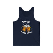 Why lie I need a beer unisex Jersey Tank