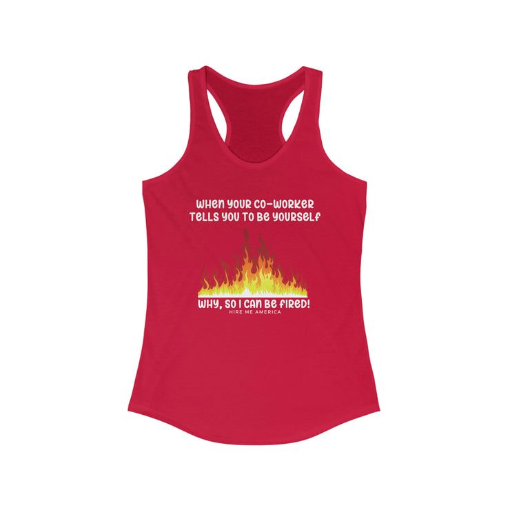 When your co-worker tells you to be yourself....Why, so I can be fired!  Ideal Racerback Tank