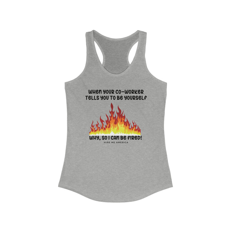 When your co-worker tells you to be yourself....Why, so I can be fired!  Ideal Racerback Tank