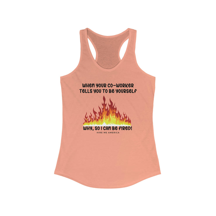 When your co-worker tells you to be yourself....Why, so I can be fired!  Ideal Racerback Tank