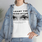 At least you looked at me donate and share Unisex Heavy Cotton Tee